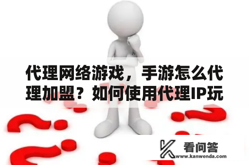 代理网络游戏，手游怎么代理加盟？如何使用代理IP玩网络游戏……高手进？