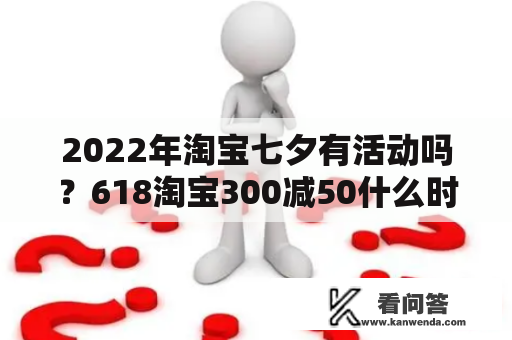 2022年淘宝七夕有活动吗？618淘宝300减50什么时候结束？