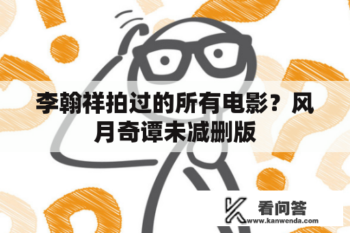 李翰祥拍过的所有电影？风月奇谭未减删版