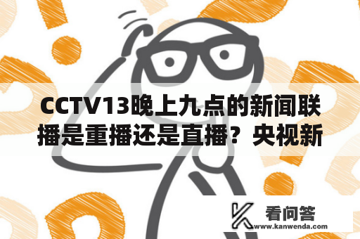 CCTV13晚上九点的新闻联播是重播还是直播？央视新闻联播什么时候放？