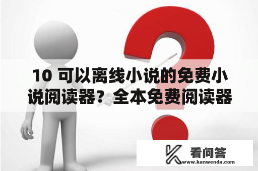 10 可以离线小说的免费小说阅读器？全本免费阅读器下载器