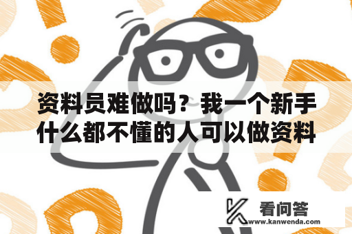 资料员难做吗？我一个新手什么都不懂的人可以做资料员吗？装修公司材料员难做吗