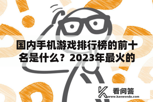 国内手机游戏排行榜的前十名是什么？2023年最火的游戏前十名