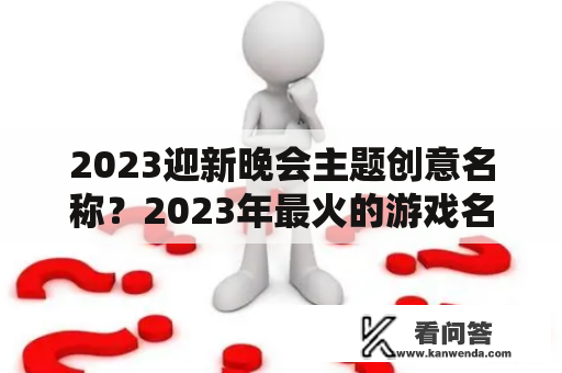 2023迎新晚会主题创意名称？2023年最火的游戏名字大全