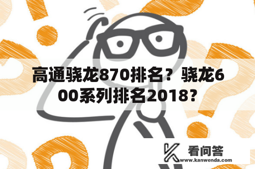 高通骁龙870排名？骁龙600系列排名2018？