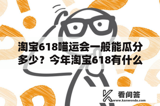 淘宝618喵运会一般能瓜分多少？今年淘宝618有什么游戏？