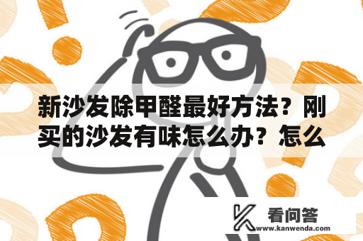 新沙发除甲醛最好方法？刚买的沙发有味怎么办？怎么去除？