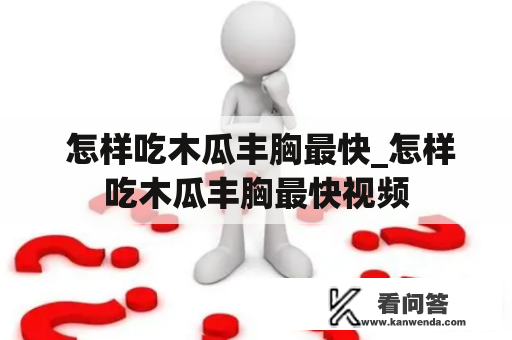  怎样吃木瓜丰胸最快_怎样吃木瓜丰胸最快视频