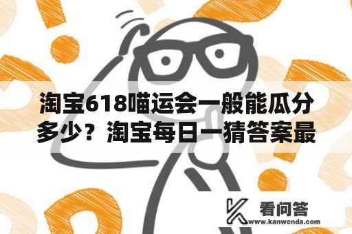 淘宝618喵运会一般能瓜分多少？淘宝每日一猜答案最新6.17