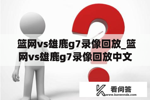  篮网vs雄鹿g7录像回放_篮网vs雄鹿g7录像回放中文解说