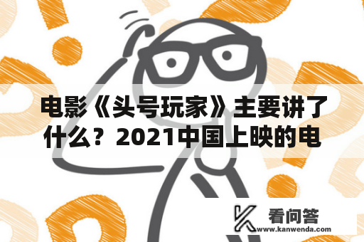 电影《头号玩家》主要讲了什么？2021中国上映的电影头号玩家？