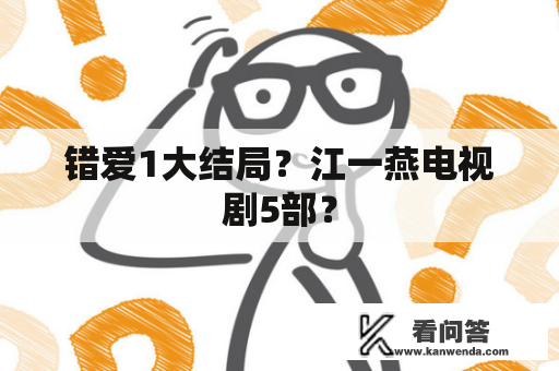 错爱1大结局？江一燕电视剧5部？