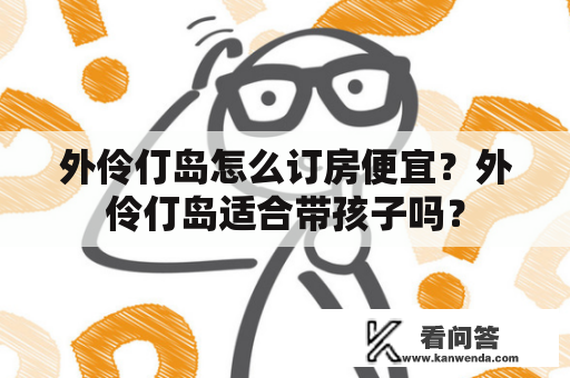 外伶仃岛怎么订房便宜？外伶仃岛适合带孩子吗？