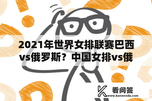 2021年世界女排联赛巴西vs俄罗斯？中国女排vs俄罗斯录像