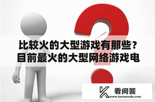 比较火的大型游戏有那些？目前最火的大型网络游戏电脑版