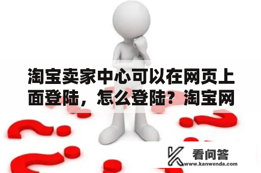 淘宝卖家中心可以在网页上面登陆，怎么登陆？淘宝网站登录官网首页在哪