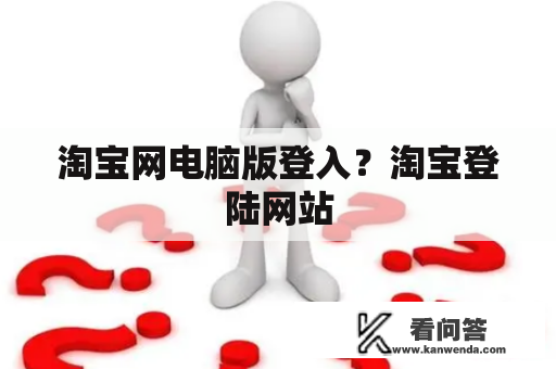 淘宝网电脑版登入？淘宝登陆网站