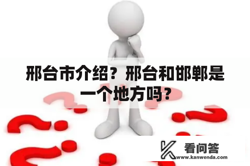 邢台市介绍？邢台和邯郸是一个地方吗？