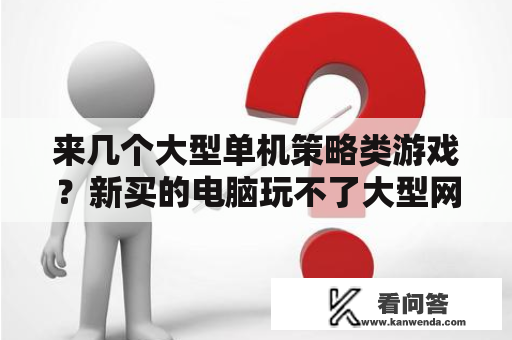 来几个大型单机策略类游戏？新买的电脑玩不了大型网络游戏这是为什么有大神知道吗？