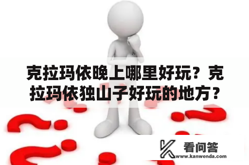 克拉玛依晚上哪里好玩？克拉玛依独山子好玩的地方？