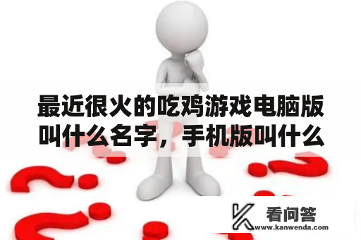 最近很火的吃鸡游戏电脑版叫什么名字，手机版叫什么名字，有什么区别，为什么叫吃鸡，怎么玩，求大神详解？比较火的吃鸡游戏叫什么名字