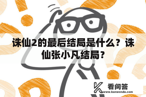 诛仙2的最后结局是什么?诛仙张小凡结局? 诛仙2的最后结局是什么?诛仙张小凡结局?