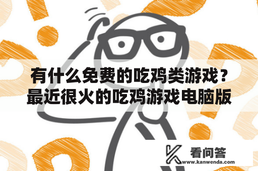 有什么免费的吃鸡类游戏？最近很火的吃鸡游戏电脑版叫什么名字，手机版叫什么名字，有什么区别，为什么叫吃鸡，怎么玩，求大神详解？