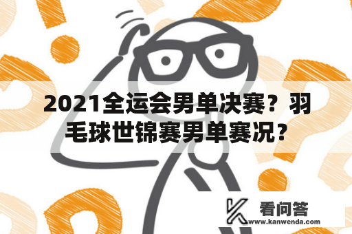 2021全运会男单决赛？羽毛球世锦赛男单赛况？