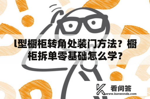 l型橱柜转角处装门方法？橱柜拆单零基础怎么学？