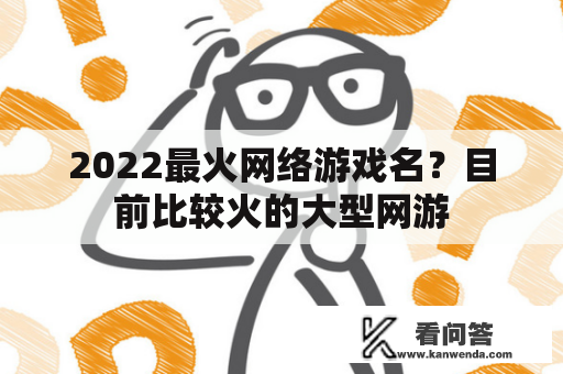 2022最火网络游戏名？目前比较火的大型网游