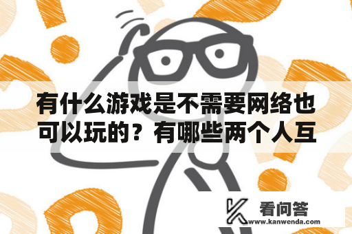 有什么游戏是不需要网络也可以玩的？有哪些两个人互动的小游戏？