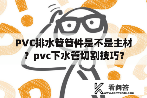 PVC排水管管件是不是主材？pvc下水管切割技巧？