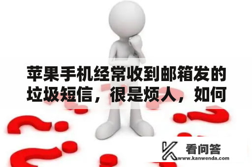 苹果手机经常收到邮箱发的垃圾短信，很是烦人，如何屏蔽，谢谢？手机不停的收到各种网站的验证码短信,是手机病毒还是人为恶搞?有这种手机病毒吗？