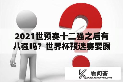 2021世预赛十二强之后有八强吗？世界杯预选赛要踢几年？