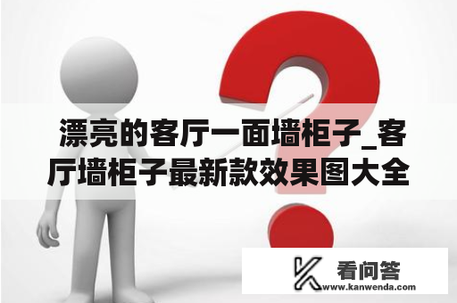  漂亮的客厅一面墙柜子_客厅墙柜子最新款效果图大全