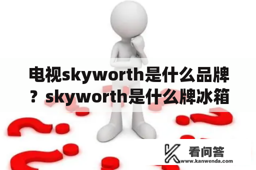 电视skyworth是什么品牌？skyworth是什么牌冰箱？