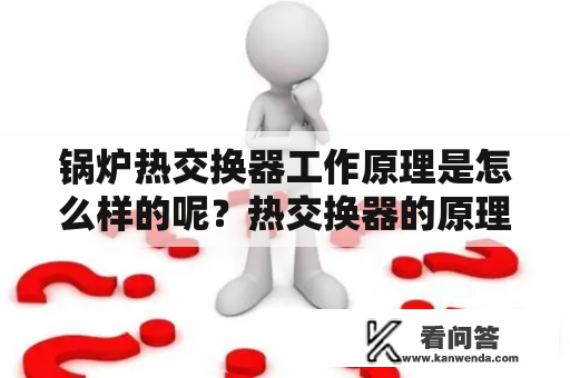 锅炉热交换器工作原理是怎么样的呢？热交换器的原理以及用于热交换器的冷水怎么处理？