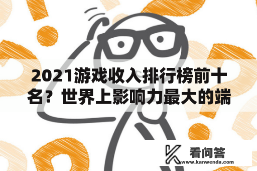 2021游戏收入排行榜前十名？世界上影响力最大的端游？