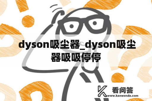  dyson吸尘器_dyson吸尘器吸吸停停