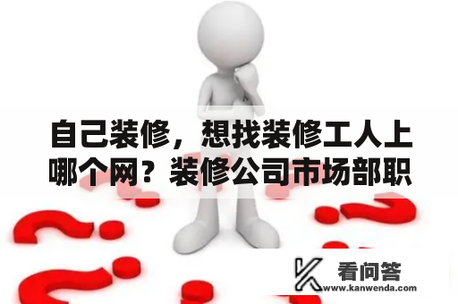 自己装修，想找装修工人上哪个网？装修公司市场部职责？