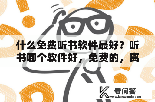 什么免费听书软件最好？听书哪个软件好，免费的，离线也能听的？