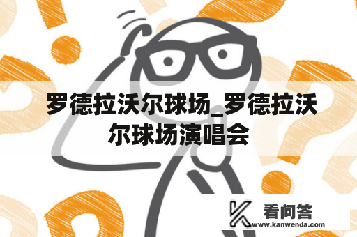  罗德拉沃尔球场_罗德拉沃尔球场演唱会