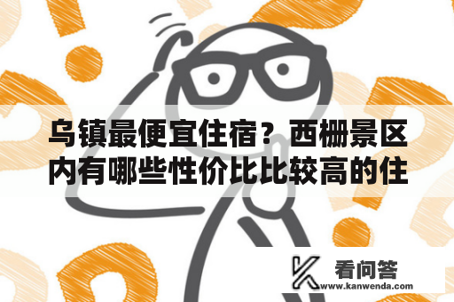 乌镇最便宜住宿？西栅景区内有哪些性价比比较高的住宿？