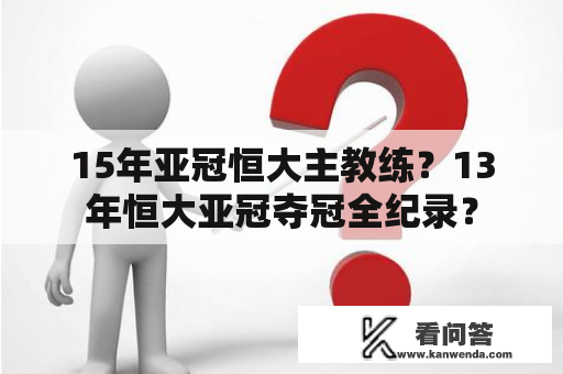 15年亚冠恒大主教练？13年恒大亚冠夺冠全纪录？