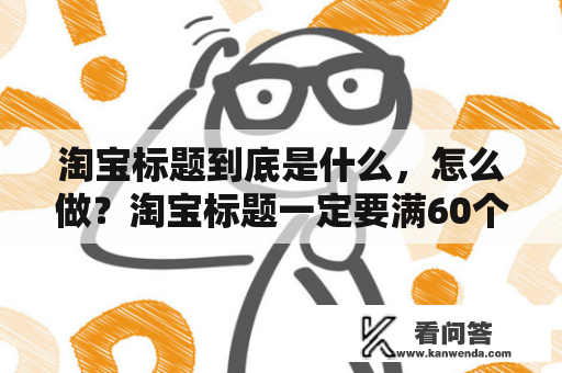 淘宝标题到底是什么，怎么做？淘宝标题一定要满60个字吗？