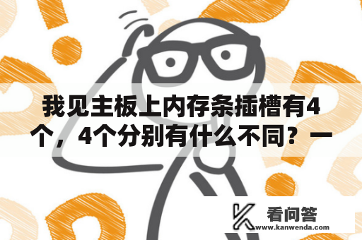 我见主板上内存条插槽有4个，4个分别有什么不同？一般的电脑主板后面那些插口分别叫什么？有什么作用呢？