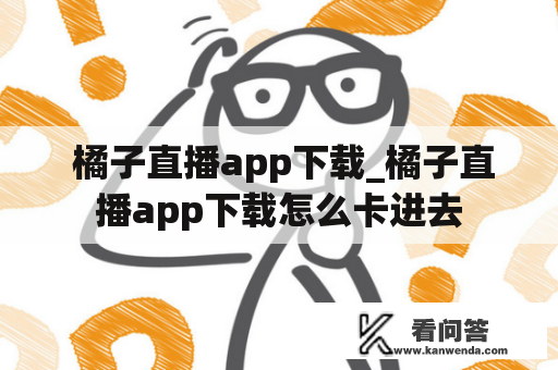  橘子直播app下载_橘子直播app下载怎么卡进去