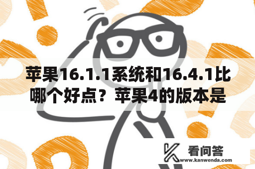 苹果16.1.1系统和16.4.1比哪个好点？苹果4的版本是iOS7.1.2，可以升级成iOS8.0吗，应该怎么升级？