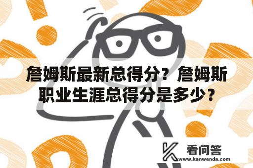 詹姆斯最新总得分？詹姆斯职业生涯总得分是多少？