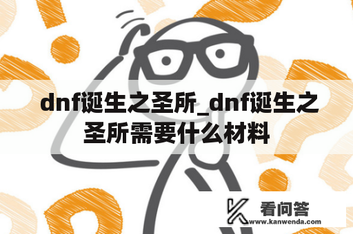  dnf诞生之圣所_dnf诞生之圣所需要什么材料